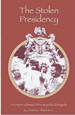 The stolen presidency : an unprecedented African political tragedy