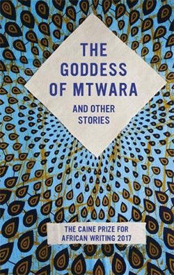 	The goddess of Mtwara and other stories : the Caine prize for African writing 2017