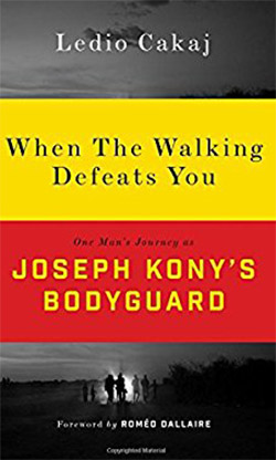 	When the walking defeats you : one man's journey as Joseph Kony's bodyguard