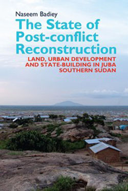 The state of post-conflict reconstruction : land, urban development and state-building in Juba, Southern Sudan